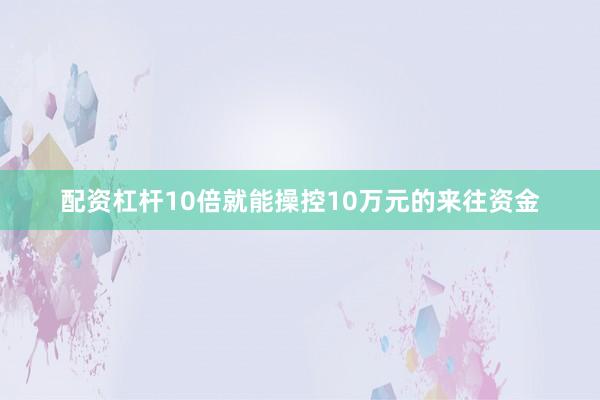 配资杠杆10倍就能操控10万元的来往资金