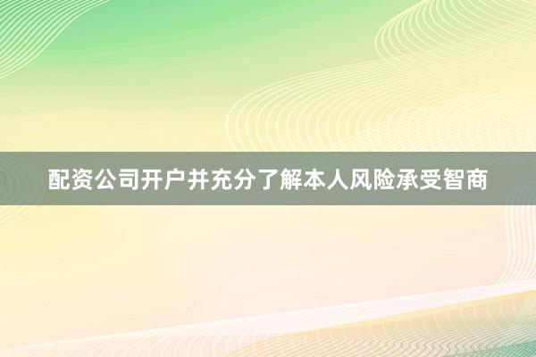 配资公司开户并充分了解本人风险承受智商