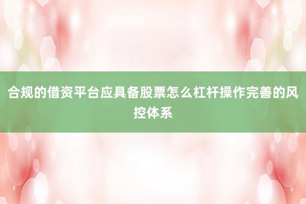 合规的借资平台应具备股票怎么杠杆操作完善的风控体系