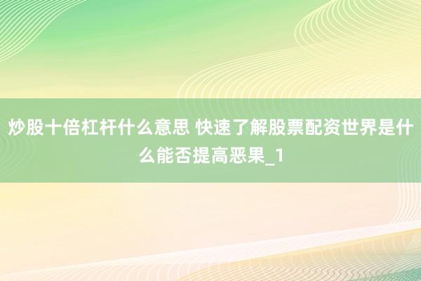 炒股十倍杠杆什么意思 快速了解股票配资世界是什么能否提高恶果_1