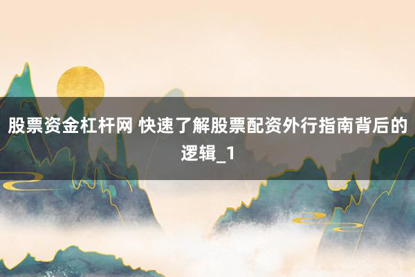 股票资金杠杆网 快速了解股票配资外行指南背后的逻辑_1