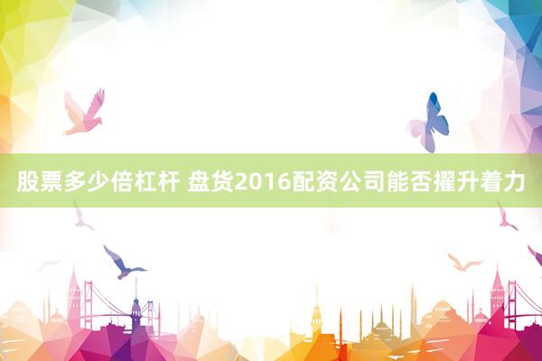 股票多少倍杠杆 盘货2016配资公司能否擢升着力