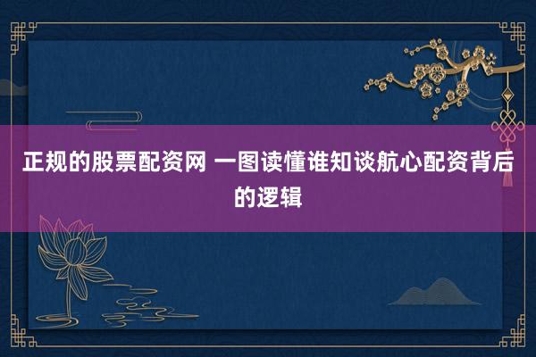 正规的股票配资网 一图读懂谁知谈航心配资背后的逻辑