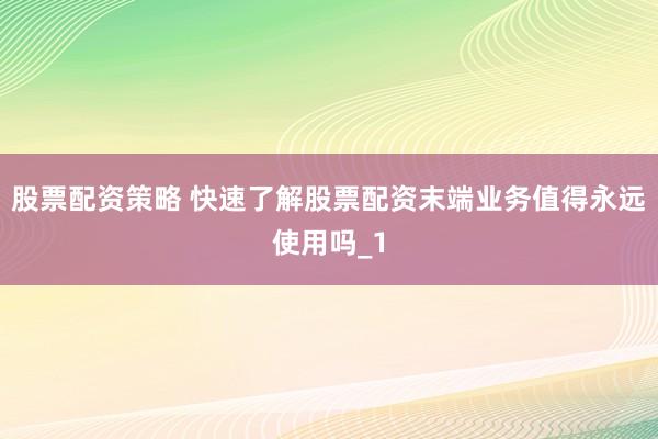 股票配资策略 快速了解股票配资末端业务值得永远使用吗_1
