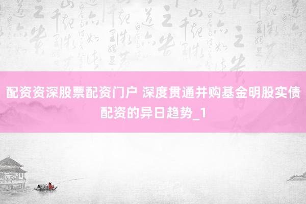 配资资深股票配资门户 深度贯通并购基金明股实债配资的异日趋势_1