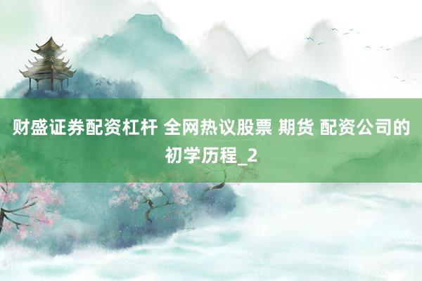 财盛证券配资杠杆 全网热议股票 期货 配资公司的初学历程_2